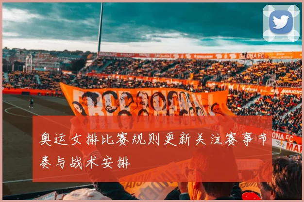 奥运女排比赛规则更新关注赛事节奏与战术安排