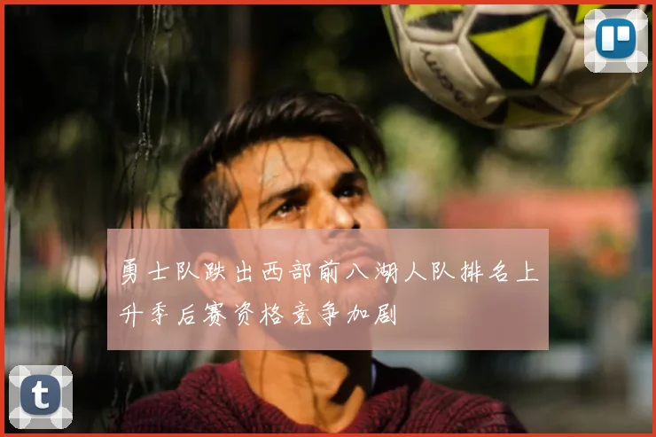 勇士队跌出西部前八湖人队排名上升季后赛资格竞争加剧