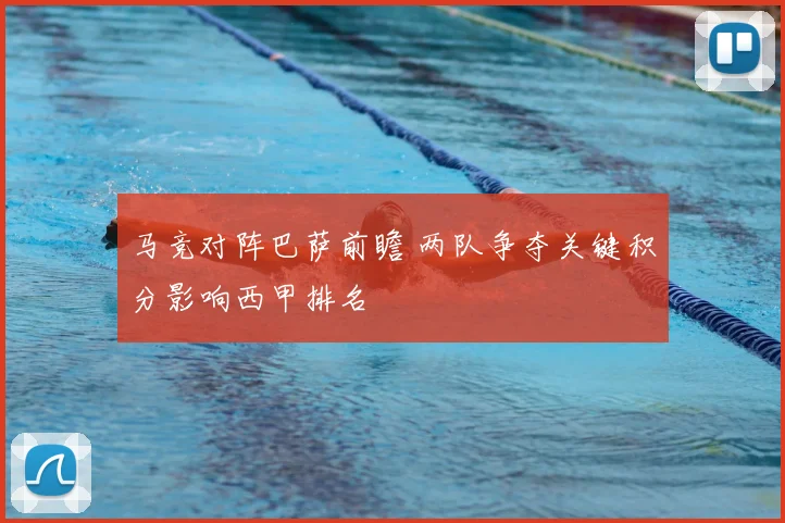 马竞对阵巴萨前瞻 两队争夺关键积分影响西甲排名
