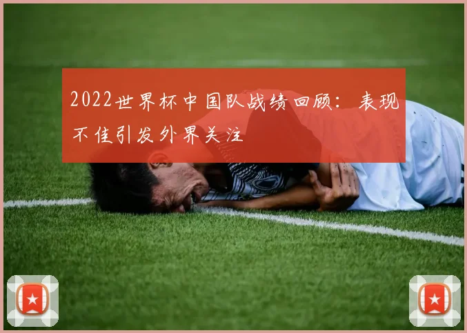 2022世界杯中国队战绩回顾:表现不佳引发外界关注