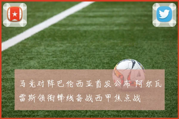 马竞对阵巴伦西亚首发公布 阿尔瓦雷斯领衔锋线备战西甲焦点战