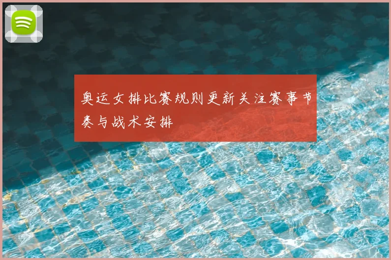 奥运女排比赛规则更新关注赛事节奏与战术安排