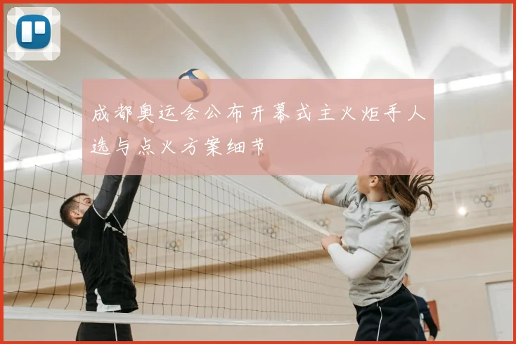 成都奥运会公布开幕式主火炬手人选与点火方案细节