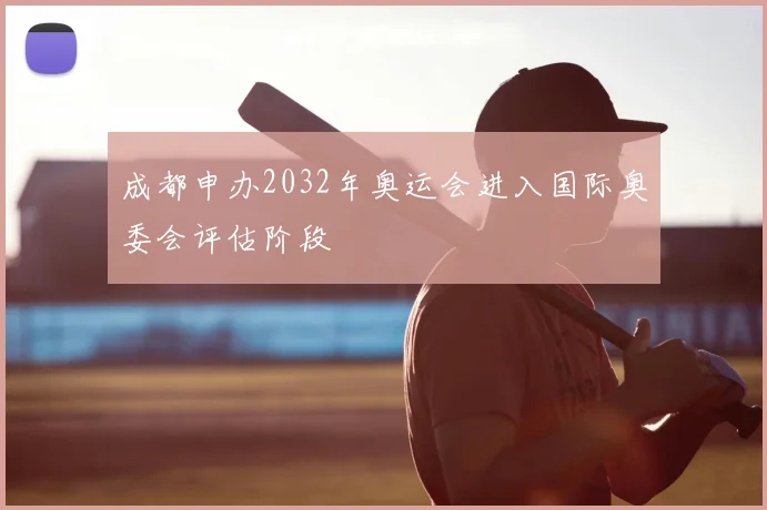 成都申办2032年奥运会进入国际奥委会评估阶段