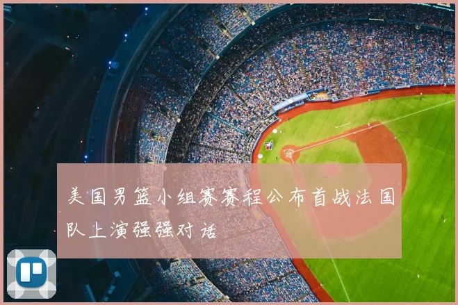 美国男篮小组赛赛程公布首战法国队上演强强对话