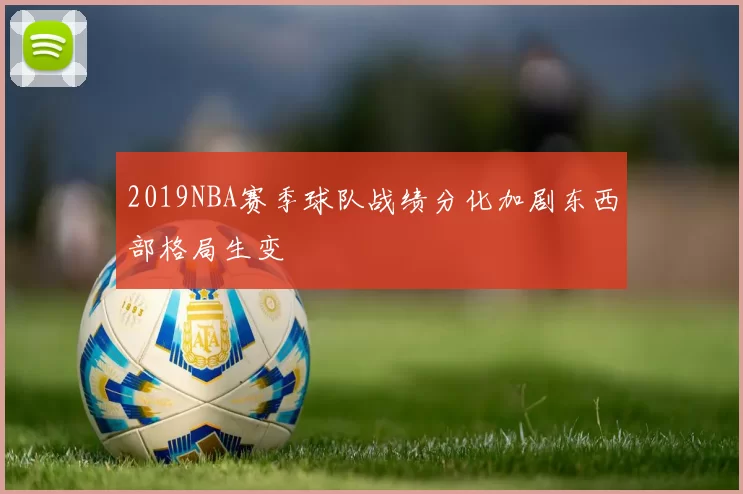 2019NBA赛季球队战绩分化加剧东西部格局生变