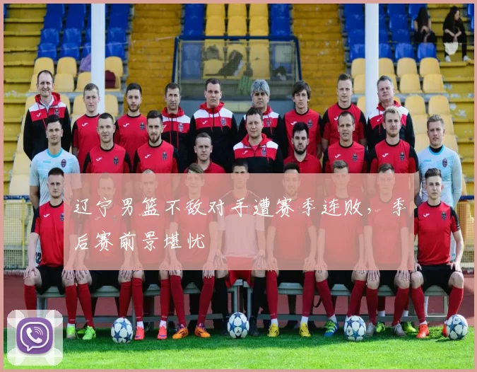 辽宁男篮不敌对手遭赛季连败，季后赛前景堪忧