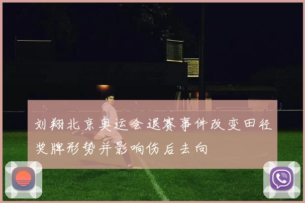 刘翔北京奥运会退赛事件改变田径奖牌形势并影响伤后去向