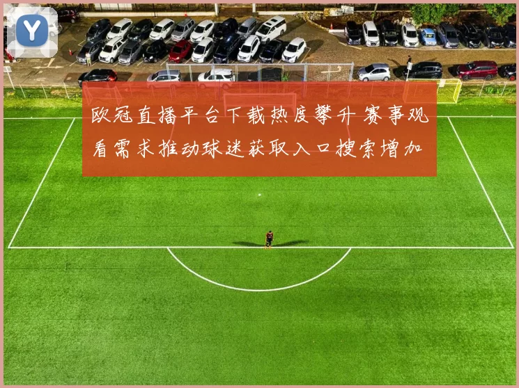 欧冠直播平台下载热度攀升 赛事观看需求推动球迷获取入口搜索增加