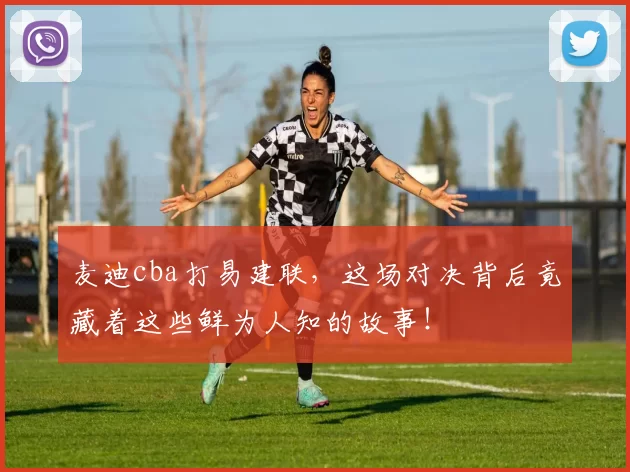 麦迪cba打易建联,这场对决背后竟藏着这些鲜为人知的故事!