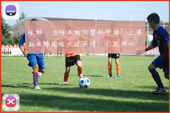 张琳芃为何本轮刚替补登场！上港就丢球输给大连英博，引发热议
