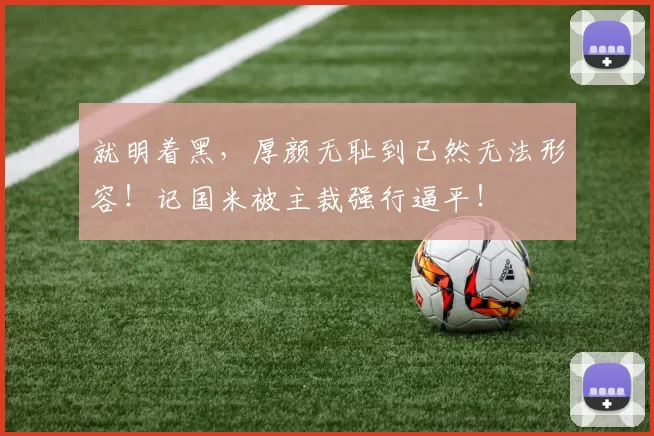 就明着黑，厚颜无耻到已然无法形容！记国米被主裁强行逼平！