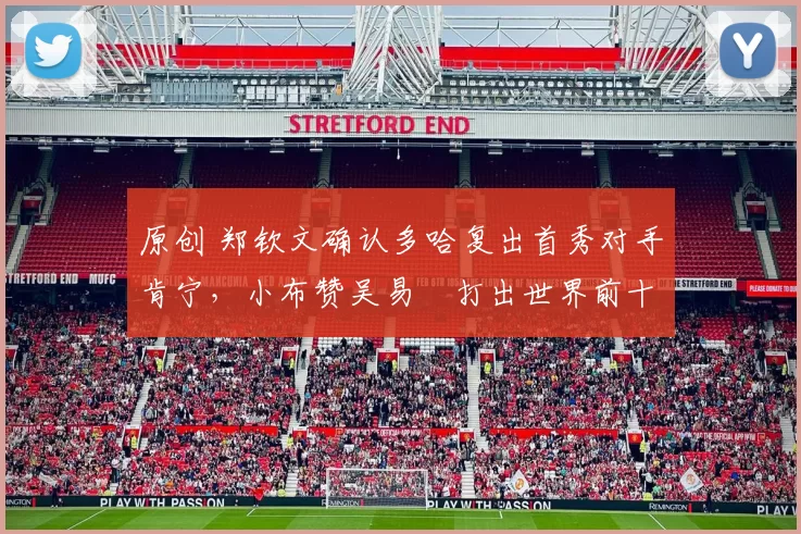 原创 郑钦文确认多哈复出首秀对手肯宁，小布赞吴易昺打出世界前十水准