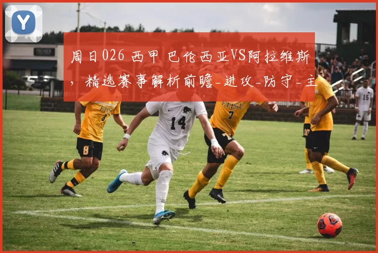 周日026 西甲 巴伦西亚VS阿拉维斯，精选赛事解析前瞻_进攻_防守_主场