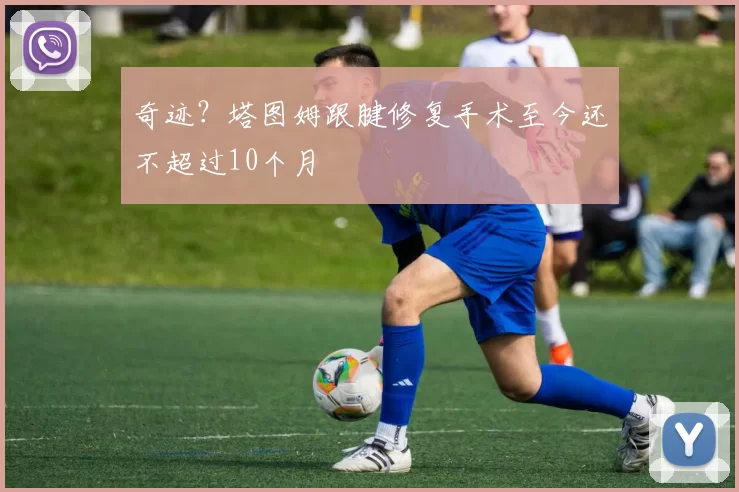 奇迹？塔图姆跟腱修复手术至今还不超过10个月