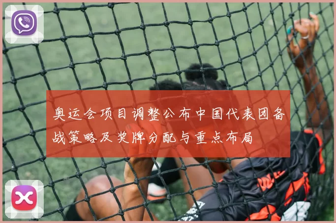 奥运会项目调整公布中国代表团备战策略及奖牌分配与重点布局