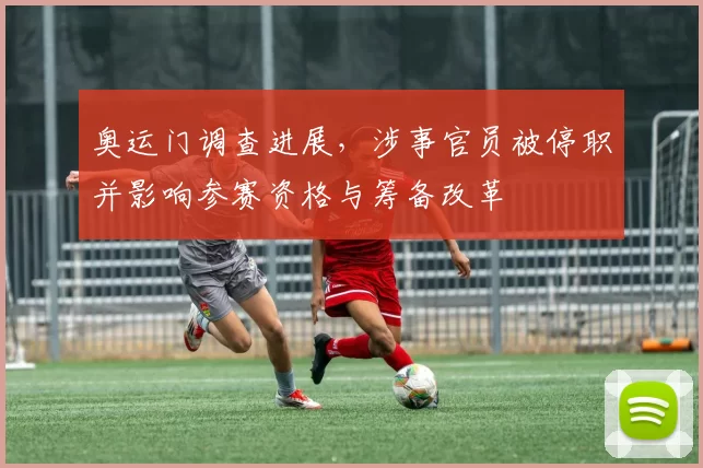 奥运门调查进展，涉事官员被停职并影响参赛资格与筹备改革