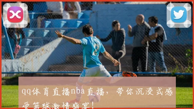 qq体育直播nba直播，带你沉浸式感受篮球激情盛宴！