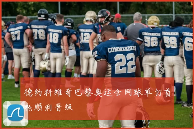 德约科维奇巴黎奥运会网球单打首轮顺利晋级