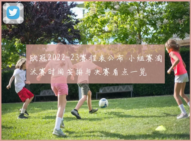 欧冠2022-23赛程表公布 小组赛淘汰赛时间安排与决赛看点一览