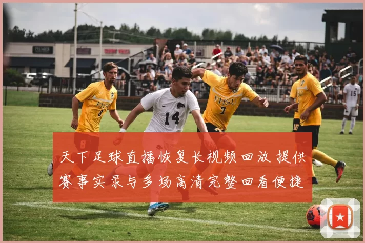 天下足球直播恢复长视频回放 提供赛事实录与多场高清完整回看便捷观赛