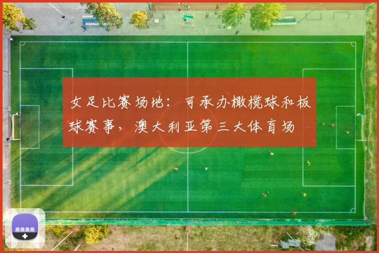 女足比赛场地:可承办橄榄球和板球赛事,澳大利亚第三大体育场