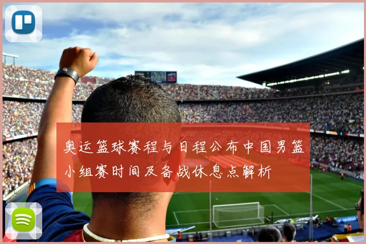 奥运篮球赛程与日程公布中国男篮小组赛时间及备战休息点解析