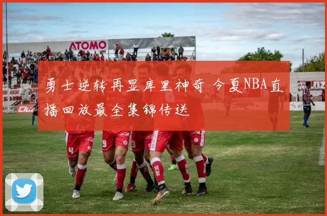 勇士逆转再显库里神奇 今夏NBA直播回放最全集锦传送